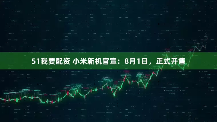 51我要配资 小米新机官宣：8月1日，正式开售